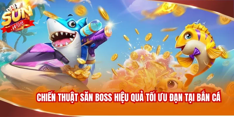 BẮN CÁ SUNWIN 3 Chiến thuật săn boss hiệu quả tối ưu đạn tại bắn cá